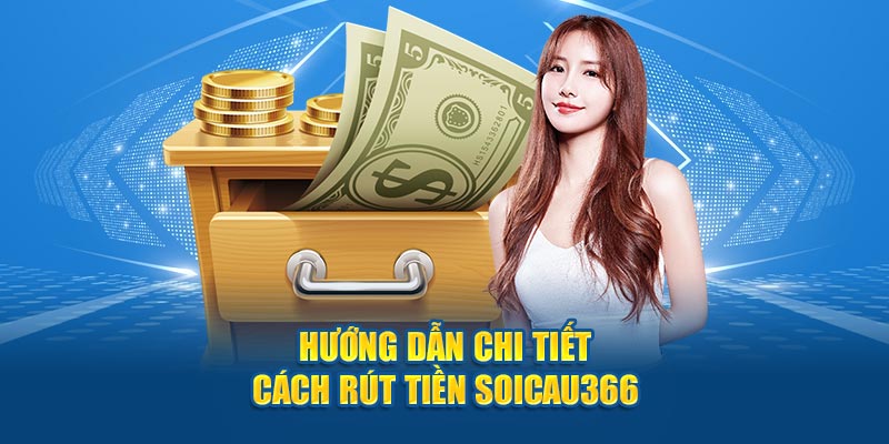 Hướng dẫn chi tiết cách rút tiền tại Soicau366