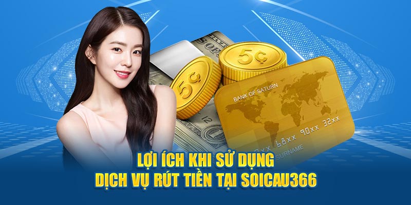 Lợi ích khi sử dụng dịch vụ rút tiền tại Soicau366