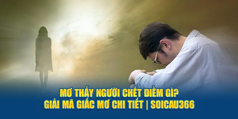 mơ thấy người chết điềm gì - soicau366