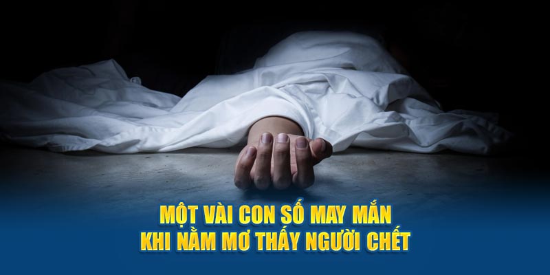 Một vài con số may mắn khi nằm mơ thấy người chết