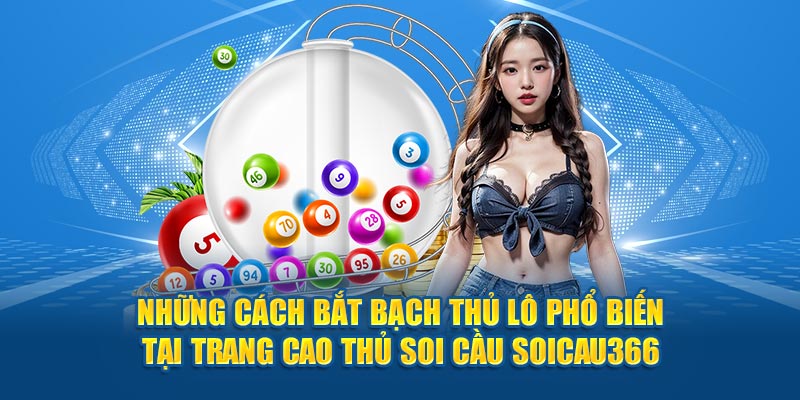 Những cách bắt bạch thủ lô phổ biến tại trang cao thủ soi cầu Soicau366