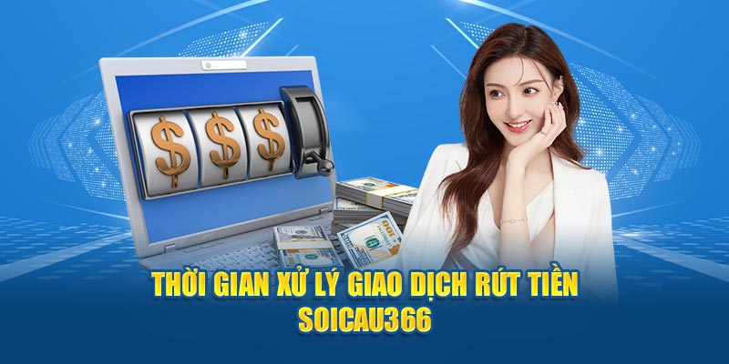 Thời gian xử lý giao dịch rút tiền Soicau366